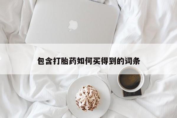 堕胎药包含打胎药如何买得到的词条