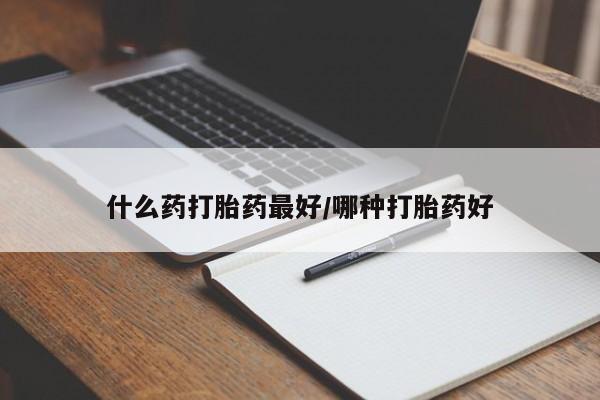 堕胎药什么药打胎药最好/哪种打胎药好