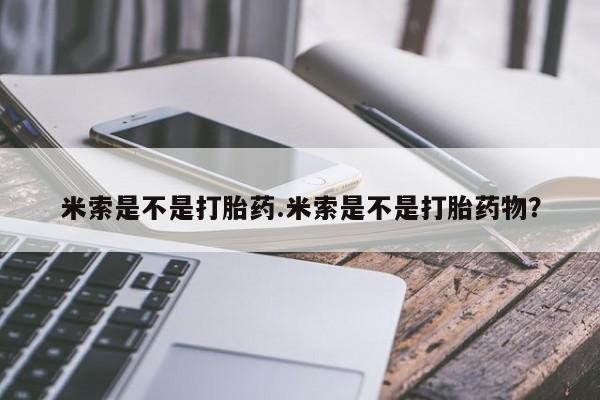 堕胎药米索是不是打胎药.米索是不是打胎药物？