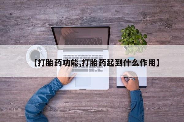 堕胎药【打胎药功能,打胎药起到什么作用】