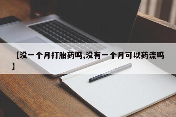 堕胎药【没一个月打胎药吗,没有一个月可以药流吗】