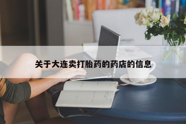 堕胎药关于大连卖打胎药的药店的信息