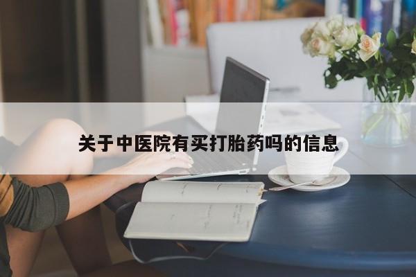 堕胎药关于中医院有买打胎药吗的信息