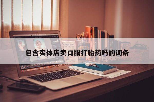 堕胎药包含实体店卖口服打胎药吗的词条