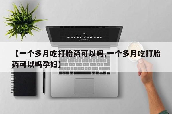 堕胎药【一个多月吃打胎药可以吗,一个多月吃打胎药可以吗孕妇】