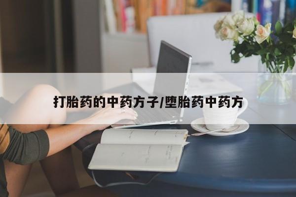 堕胎药打胎药的中药方子/堕胎药中药方