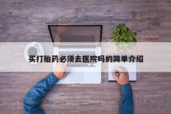 堕胎药买打胎药必须去医院吗的简单介绍