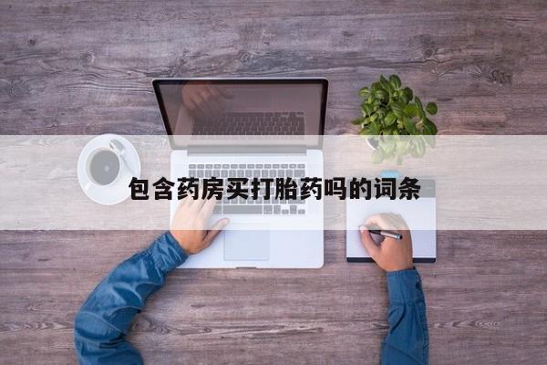 堕胎药包含药房买打胎药吗的词条