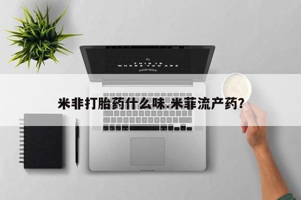 堕胎药米非打胎药什么味.米菲流产药？