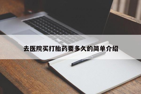 堕胎药去医院买打胎药要多久的简单介绍