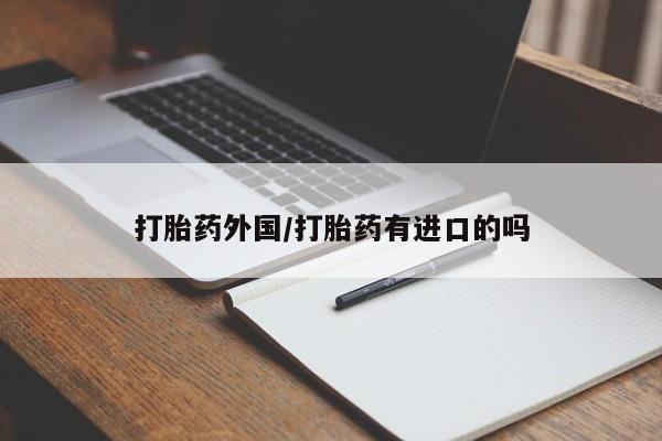 堕胎药打胎药外国/打胎药有进口的吗