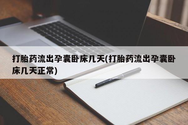 堕胎药打胎药流出孕囊卧床几天(打胎药流出孕囊卧床几天正常)