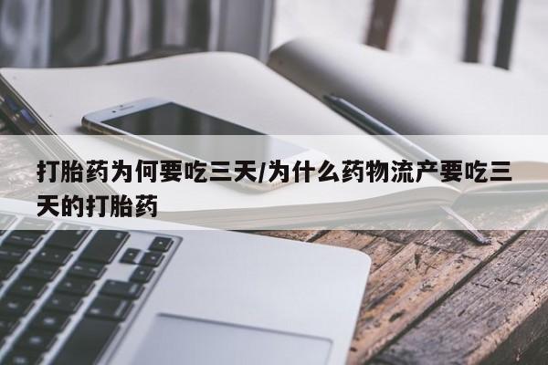 堕胎药打胎药为何要吃三天/为什么药物流产要吃三天的打胎药