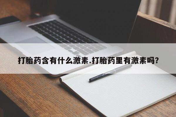 堕胎药打胎药含有什么激素.打胎药里有激素吗？