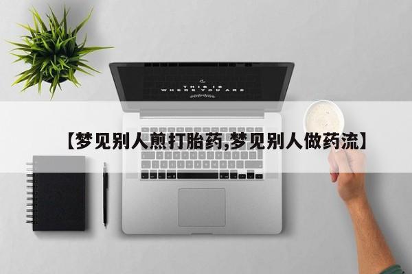 堕胎药【梦见别人煎打胎药,梦见别人做药流】