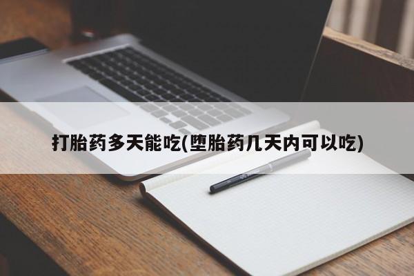 堕胎药打胎药多天能吃(堕胎药几天内可以吃)