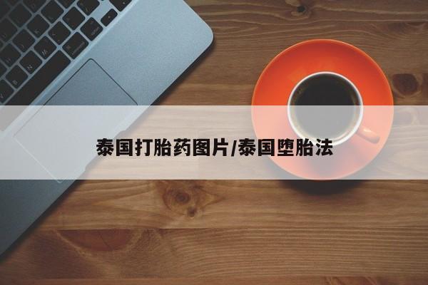 堕胎药泰国打胎药图片/泰国堕胎法