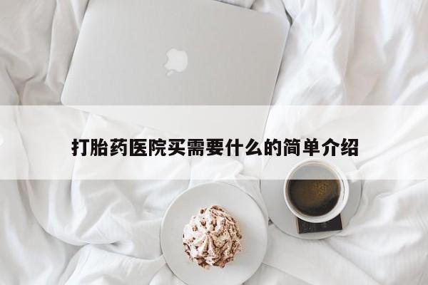 堕胎药打胎药医院买需要什么的简单介绍
